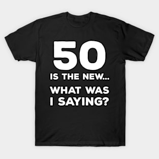 Funny 50th Birthday Gift For Men & Women - 50 Is The New... What Was I Saying? T-Shirt